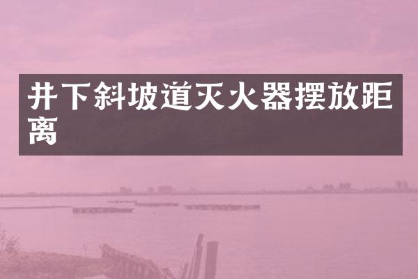 井下斜坡道灭火器摆放距离
