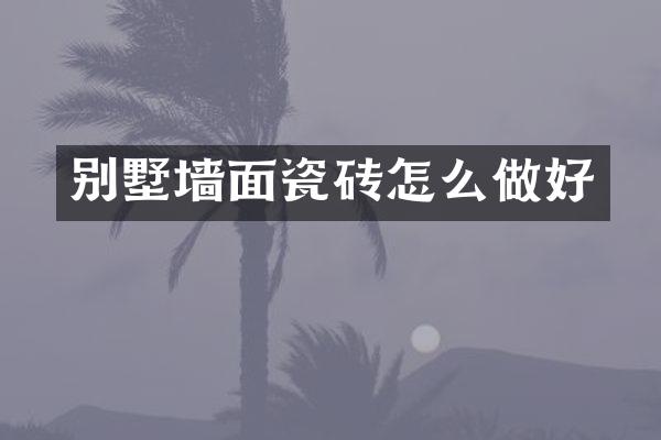 别墅墙面瓷砖怎么做好