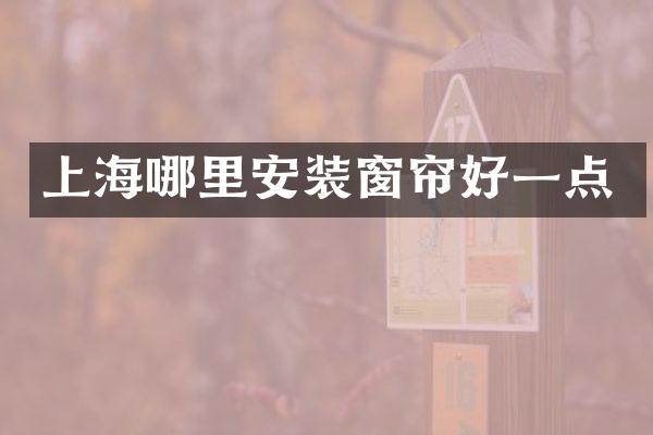 上海哪里安装窗帘好一点