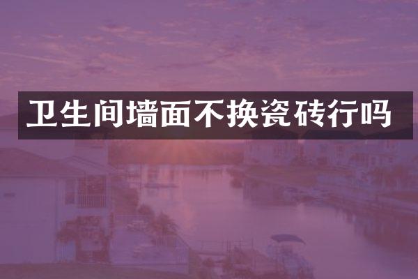 卫生间墙面不换瓷砖行吗