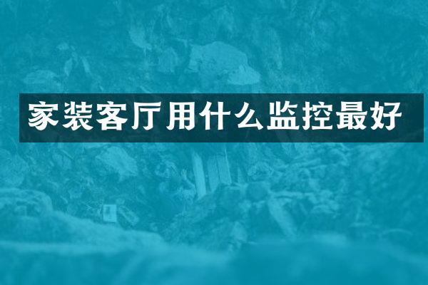 家装客厅用什么监控最好