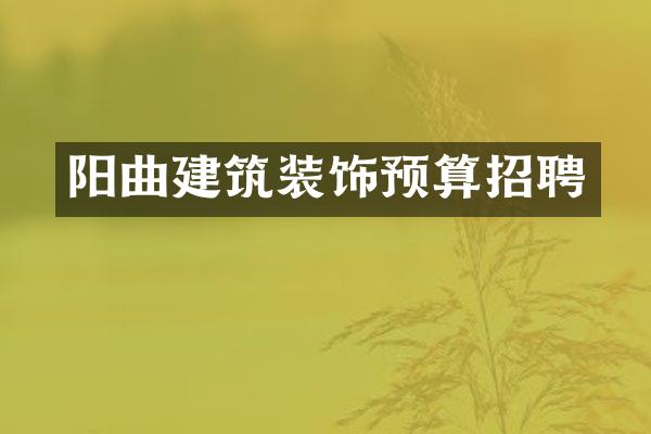 阳曲建筑装饰预算招聘
