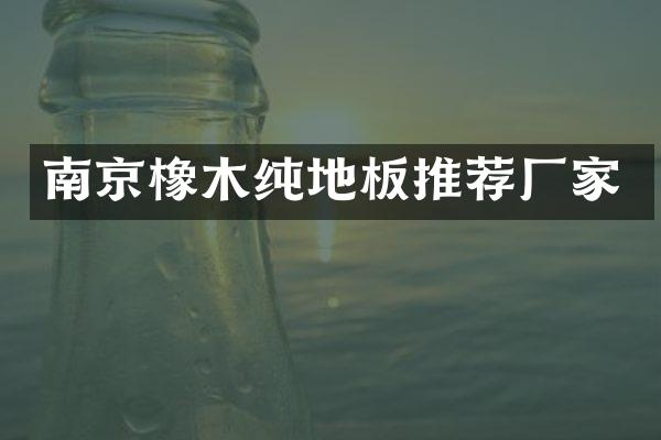 南京橡木纯地板推荐厂家
