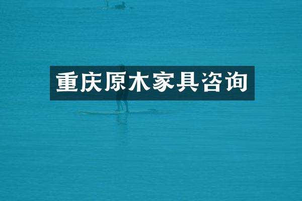 重庆原木家具咨询