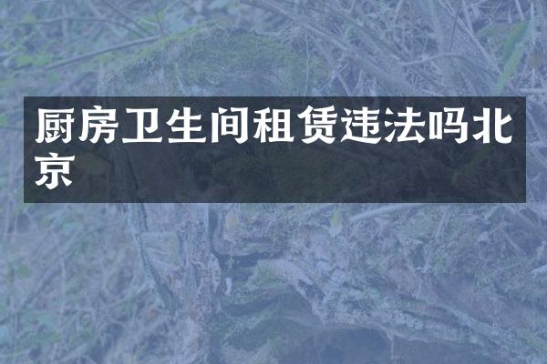 厨房卫生间租赁违法吗北京