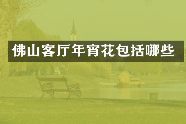 佛山客厅年宵花包括哪些