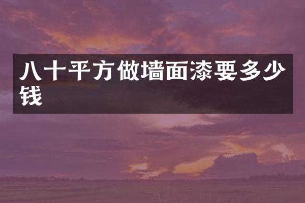八十平方做墙面漆要多少钱