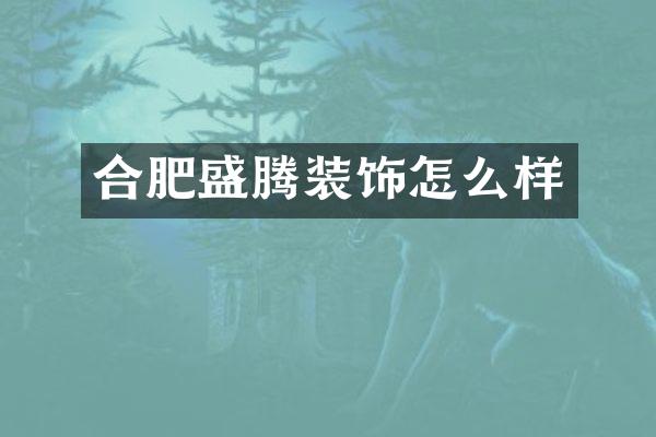 合肥盛腾装饰怎么样