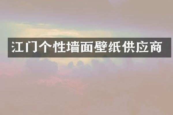 江门个性墙面壁纸供应商