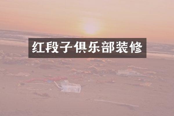 红段子俱乐部装修
