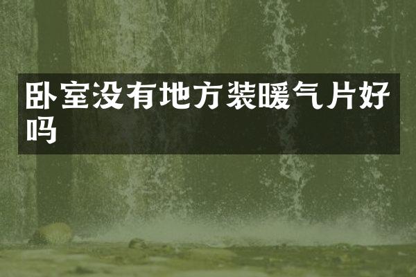 卧室没有地方装暖气片好吗