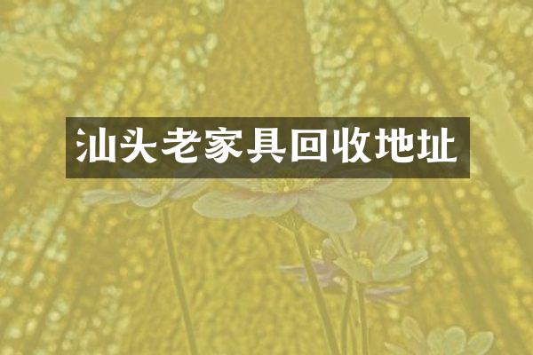 汕头老家具回收地址