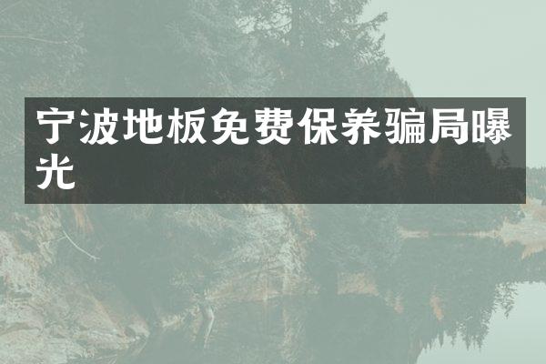 宁波地板免费保养骗局曝光