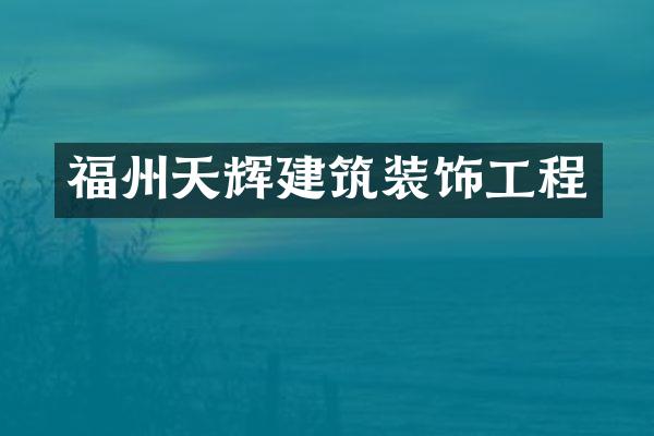 福州天辉建筑装饰工程