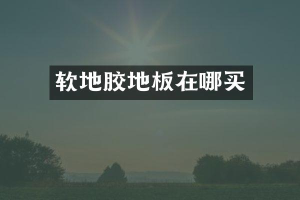 软地胶地板在哪买