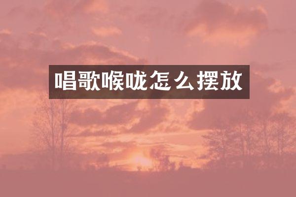 唱歌喉咙怎么摆放