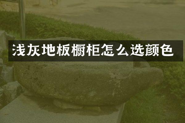浅灰地板橱柜怎么选颜色