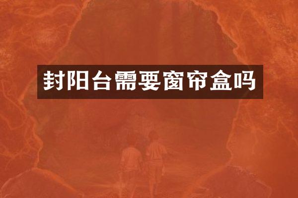 封阳台需要窗帘盒吗
