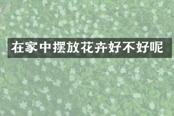 在家中摆放花卉好不好呢