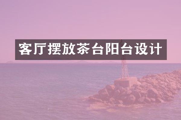 客厅摆放茶台阳台设计
