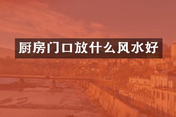 厨房门口放什么风水好