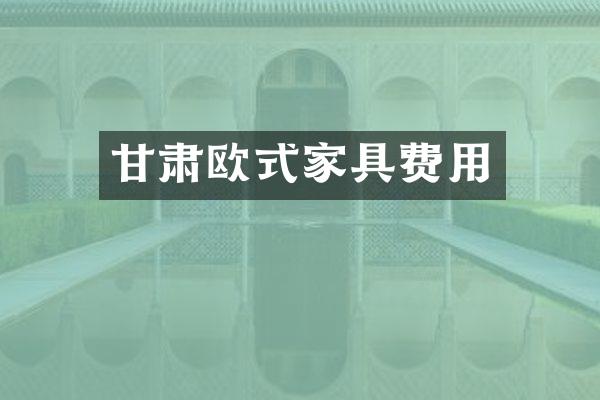 甘肃欧式家具费用
