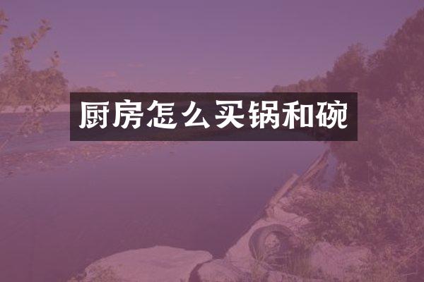 厨房怎么买锅和碗