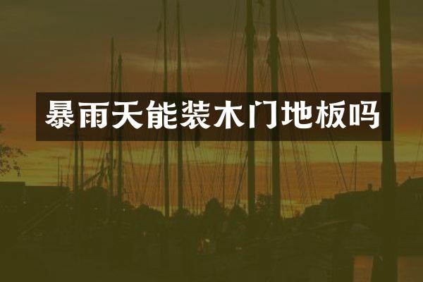 暴雨天能装木门地板吗