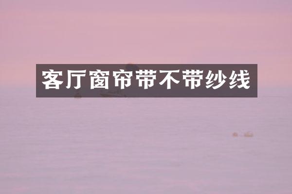 客厅窗帘带不带纱线