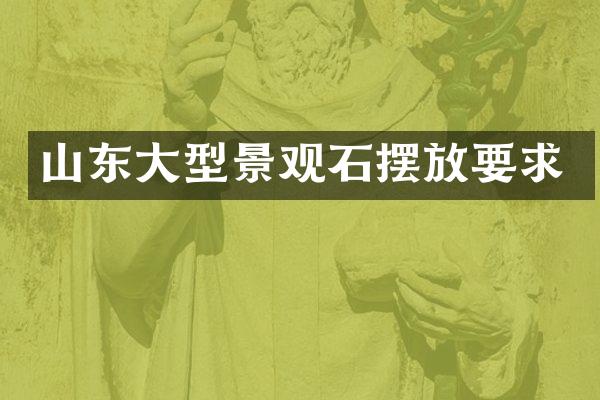 山东大型景观石摆放要求