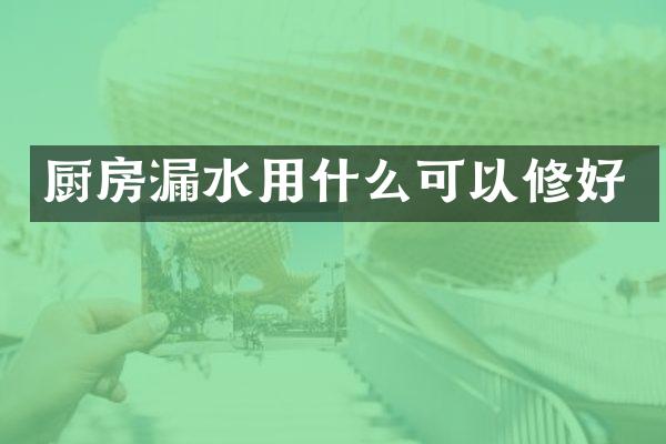 厨房漏水用什么可以修好