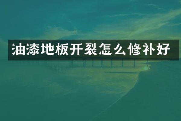 油漆地板开裂怎么修补好