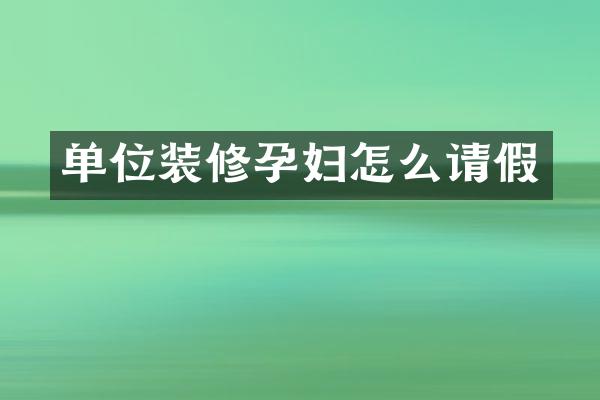 单位装修孕妇怎么请假