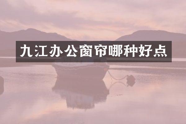 九江办公窗帘哪种好点
