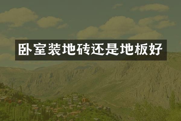 卧室装地砖还是地板好