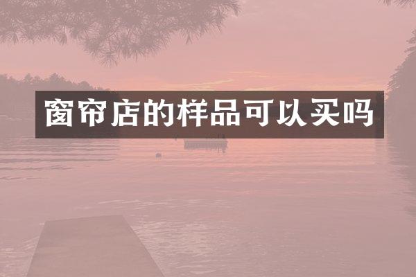 窗帘店的样品可以买吗