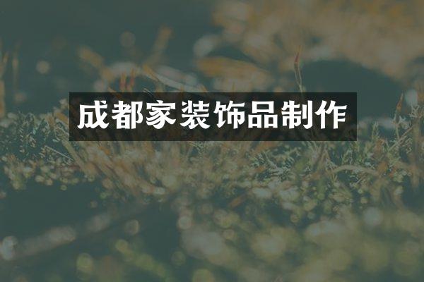 成都家装饰品制作