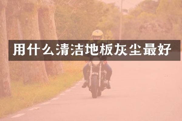 用什么清洁地板灰尘最好