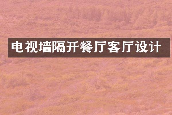 电视墙隔开餐厅客厅设计