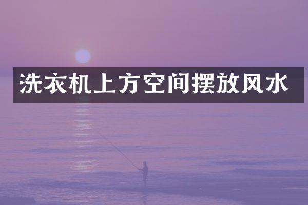 洗衣机上方空间摆放风水