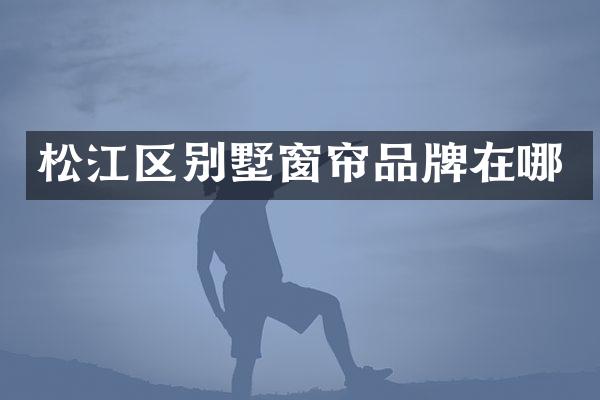 松江区别墅窗帘品牌在哪