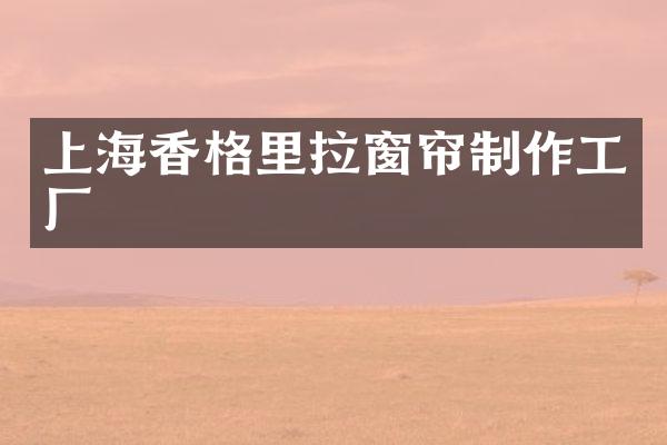 上海香格里拉窗帘制作工厂