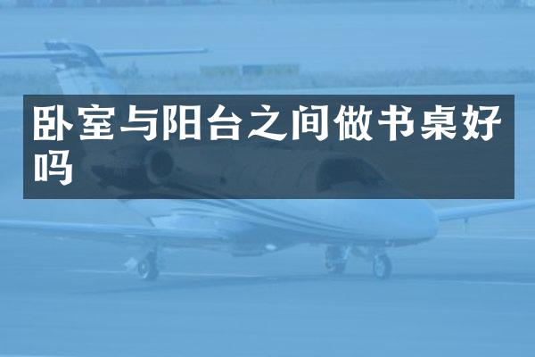 卧室与阳台之间做书桌好吗