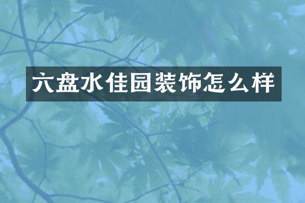 六盘水佳园装饰怎么样