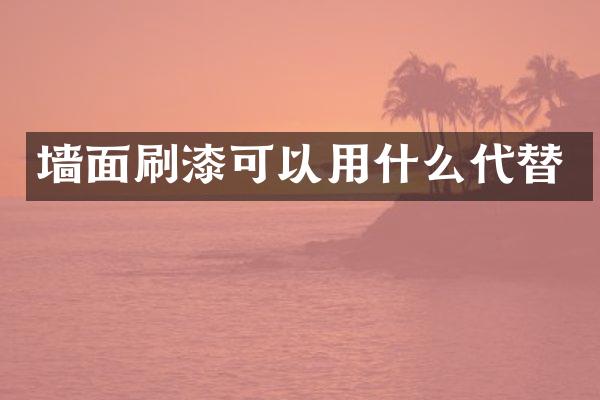 墙面刷漆可以用什么代替
