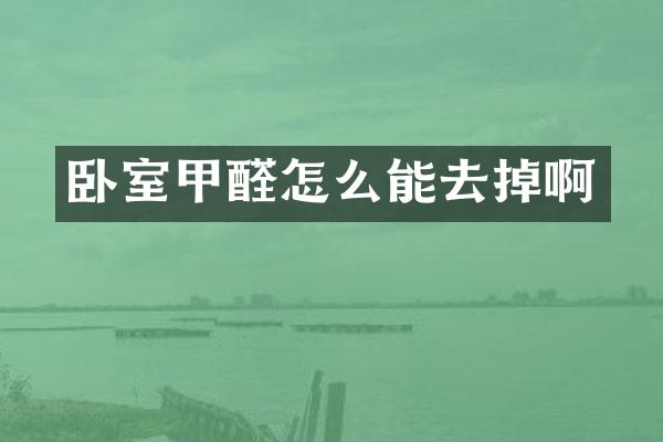 卧室甲醛怎么能去掉啊