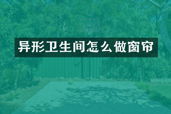 异形卫生间怎么做窗帘