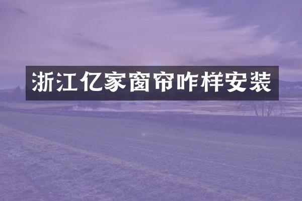 浙江亿家窗帘咋样安装