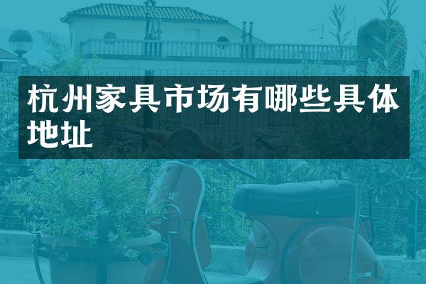 杭州家具市场有哪些具体地址