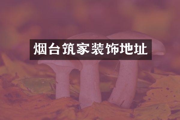 烟台筑家装饰地址